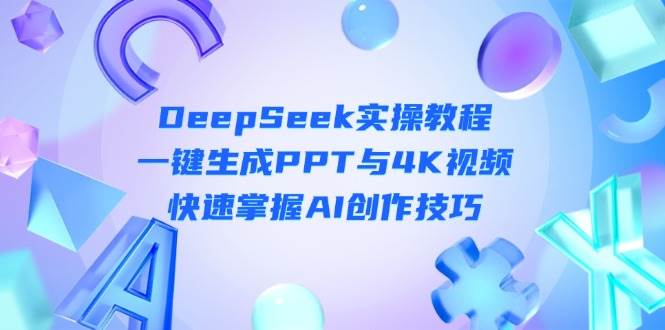DeepSeek入门实操教程：一键生成PPT与4K视频，快速掌握AI创作技巧-万利网