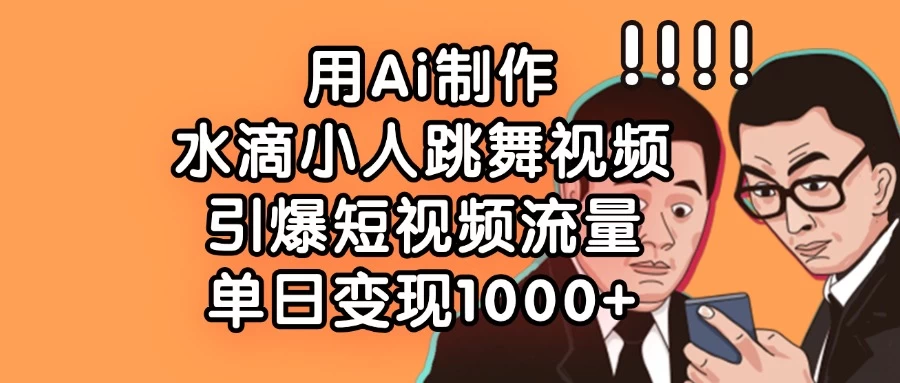 用Ai制作水滴小人跳舞视频，引爆短视频流量，单日变现1000+-万利网