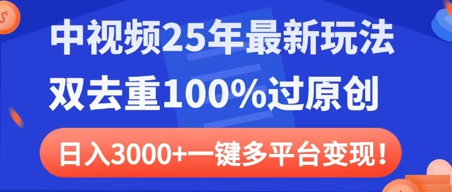 中视频25年最新玩法，双去重100%过原创，日入3000+一键多平台变现-万利网