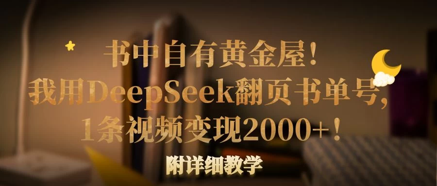 书中自有黄金屋！我用DeepSeek翻页书单号，1条视频变现2000+！附详细教学-万利网