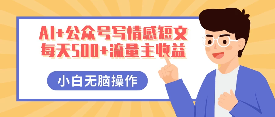 AI+公众号写情感短文，每天500+流量主收益，多号矩阵无脑操作，小白轻松上手，保姆级教程-万利网