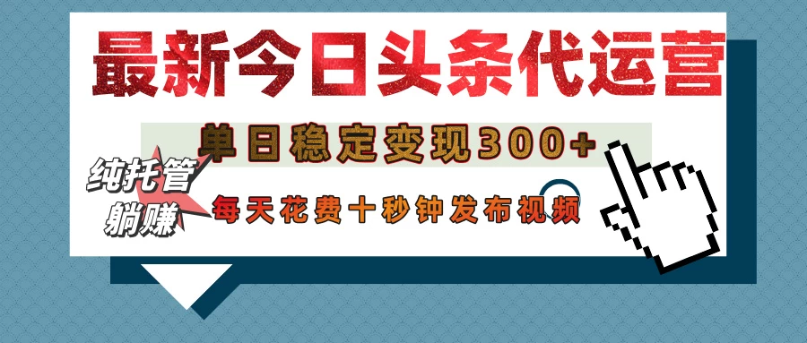今日头条代运营托管，单日稳定变现300+，无需自己运营，每天花费十秒钟发布视频-万利网