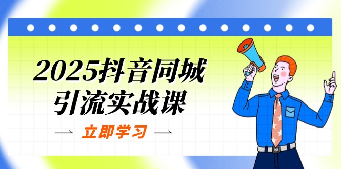 2025抖音同城引流实战课：单店模型+团购爆款逻辑，快速提升POI热度分-万利网