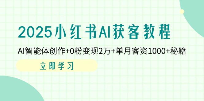 2025小红书AI获客教程：AI智能体创作+0粉变现2万+单月客资1000+秘籍-万利网
