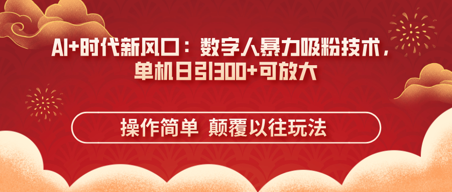 AI+时代新风口：数字人暴力吸粉技术，单机日引300+可放大 操作简单  颠…-万利网