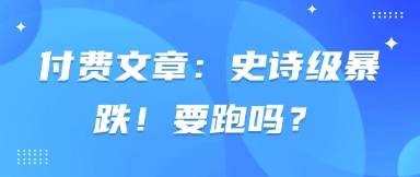 付费文章：史诗级暴跌！要跑吗？-万利网