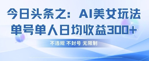 今日头条之AI美女玩法单号单人日均收益3张+，不违规 不封号 无限制-万利网