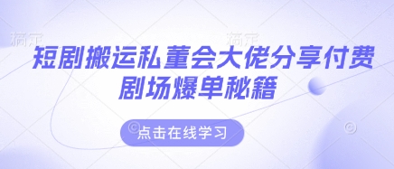 短剧搬运私董会大佬分享付费剧场爆单秘籍-万利网