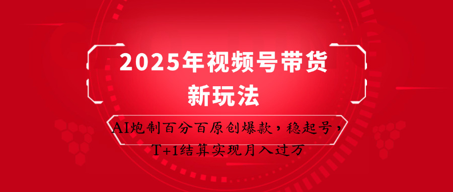 2025年视频号带货新玩法：AI炮制百分百原创爆款，稳起号，T+1结算实现月入过万-万利网