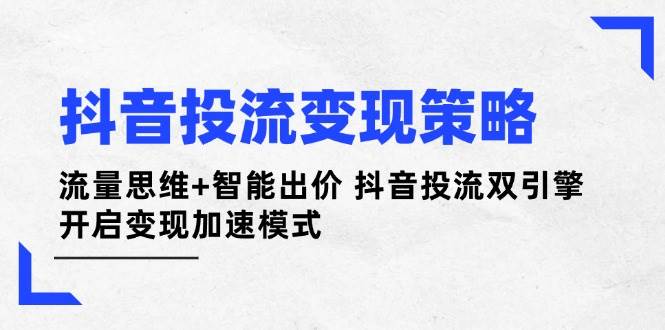 抖音投流变现策略：流量思维+智能出价 抖音投流双引擎 开启变现加速模式-万利网
