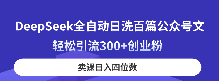 DeepSeek全自动日洗百篇公众号文，轻松引流300+创业粉，卖课日入四位数！-万利网