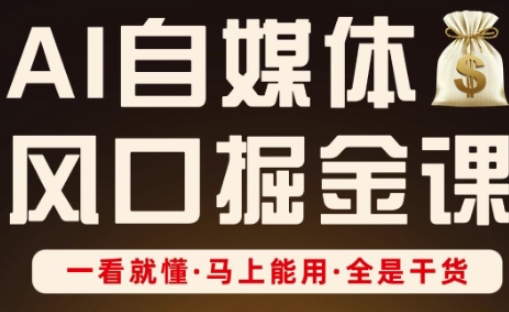 AI自媒体风口掘金课，一看就懂·马上能用·全是干货-万利网