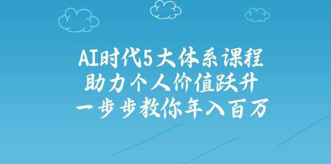 人工智能时代五大体系课程：助力个人价值跃升，一步步教你年入百万-万利网