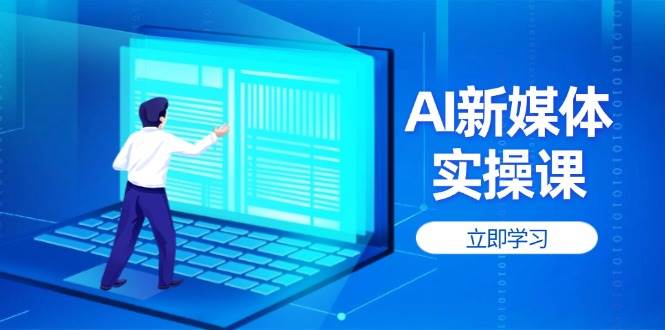 AI新媒体实操课，快速提升账号权重，打造高曝光主页与爆款内容-万利网