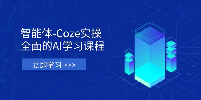 智能体-Coze实操：全面的AI学习课程，涵盖从理论基础到实战应用的全过程-万利网