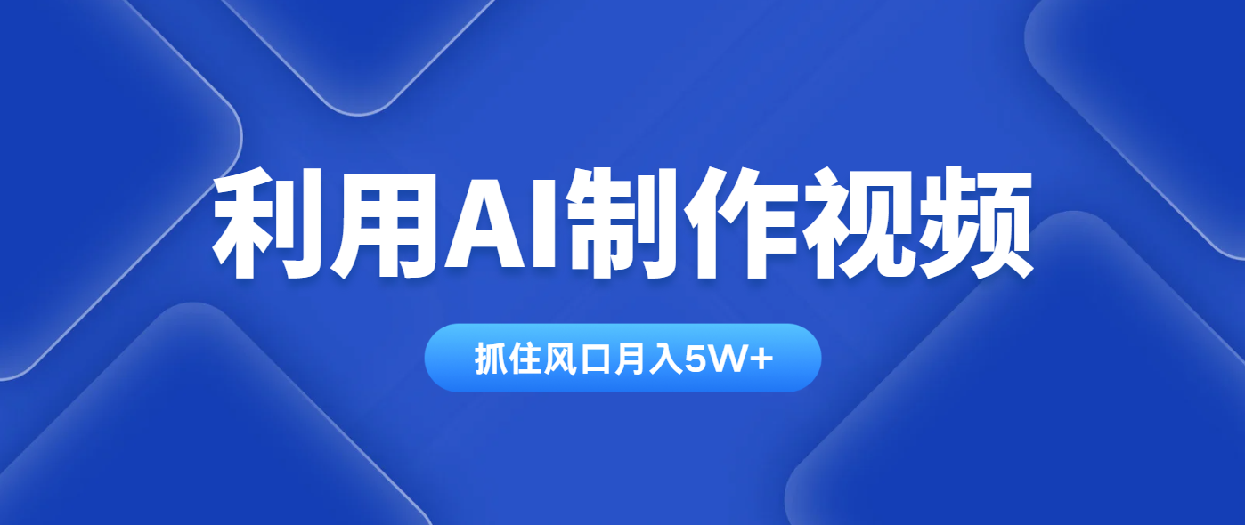 利用AI制作视频，学会一种方法全平台通用月入5W＋-万利网