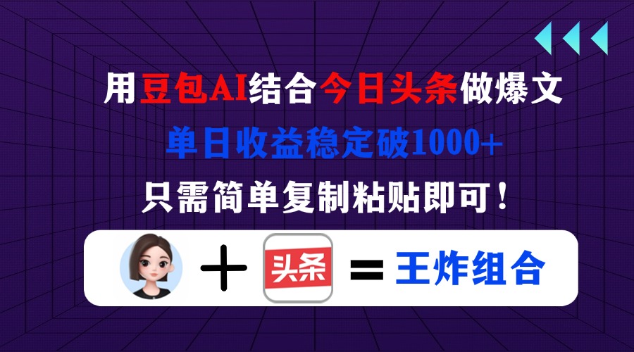 用豆包结合今日头条做爆文，单日收益稳定破1000+，只需简单复制粘贴即可！-万利网