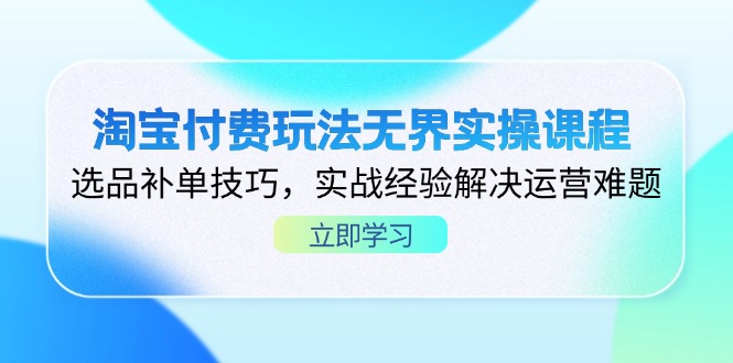 淘宝付费玩法无界实操课程，选品补单技巧，实战经验解决运营难题-万利网