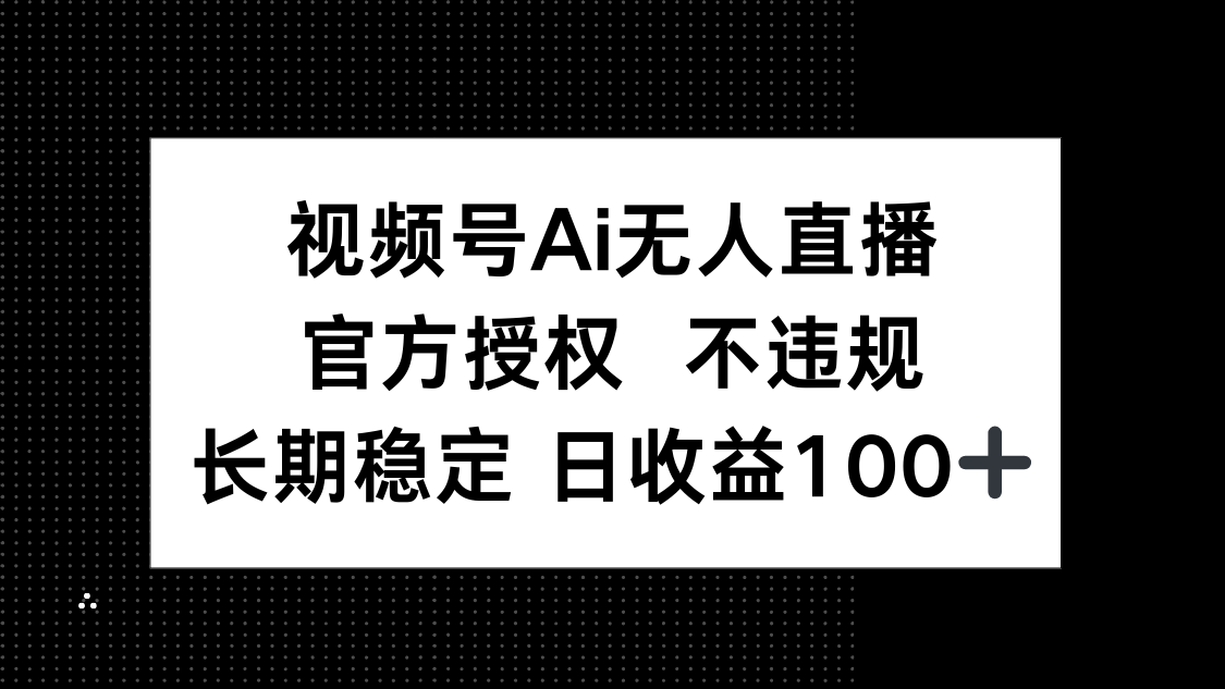 视频号AI无人直播，官方授权 不违规，单日平均收益100+-万利网