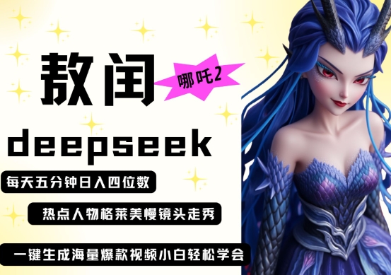 deepseek+哪吒2敖润姑姑走秀+爆款视频，起号快，爆款多，每天五分钟，日入四位数-万利网