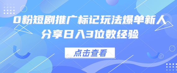 0粉短剧推广标记玩法爆单新人分享日入3位数经验-万利网