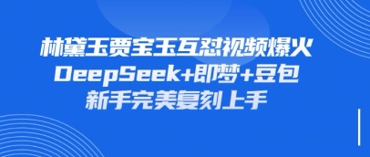 持续爆火的林黛玉贾宝玉互怼视频，比爽文还好看，利用DeepSeek+即梦+豆包就可以完美复刻-万利网