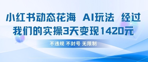 小红书动态花海AI玩法，我们实操3天变现1420-万利网