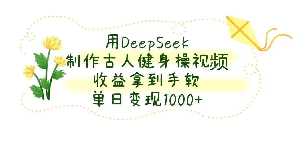用DeepSeek制作古人健身操视频，收益拿到手软，单日变现1000+-万利网
