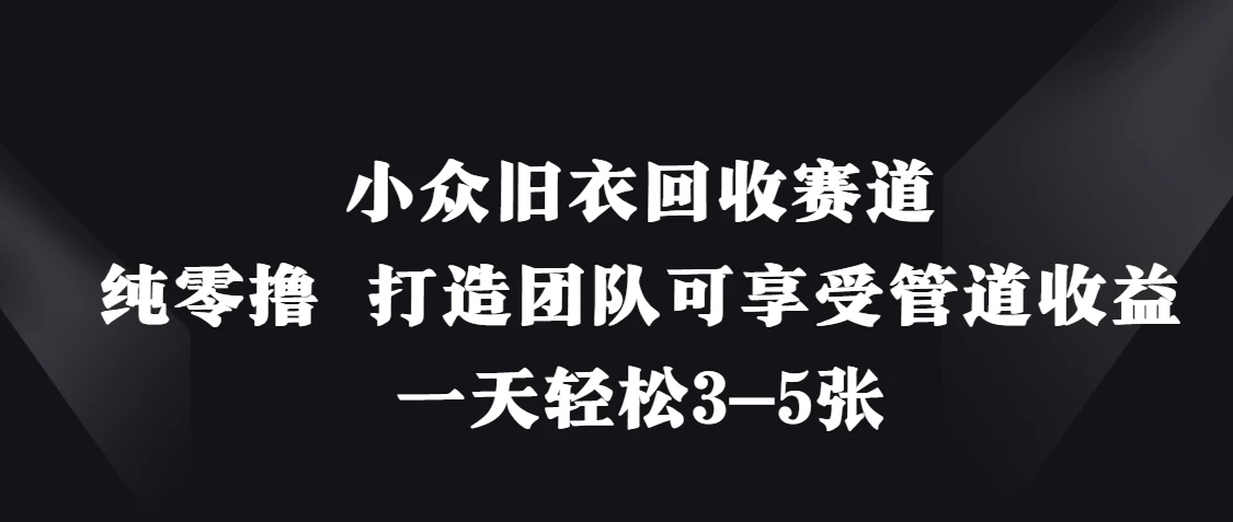 小众旧衣回收赛道，纯零撸 打造团队可享受管道收益，一天轻松3-5张-万利网