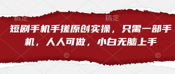 短剧手机手搓原创实操，只需一部手机，人人可做，小白无脑上手-万利网