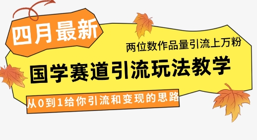 4月最新，国学赛道引流玩法教学，两位数作品量引流上万粉，从0到1给你引流和变现的思路-万利网