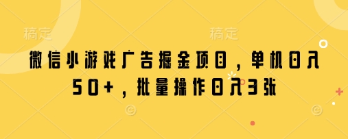 微信小游戏广告掘金项目，单机日入50+，批量操作日入3张-万利网