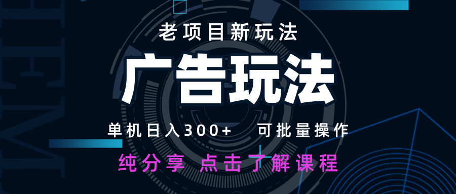 老项目新玩法 广告变现 日入300+ 可批量操作 新手 小白可快速上手-万利网