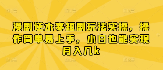 漫剧逆水寒短剧玩法实操，操作简单易上手，小白也能实现月入几k-万利网