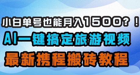 小白单号也能月入1500？AI一键搞定旅游视频，最新携程搬砖教程-万利网
