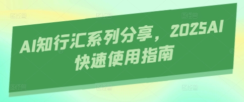 AI知行汇系列分享，2025AI快速使用指南-万利网