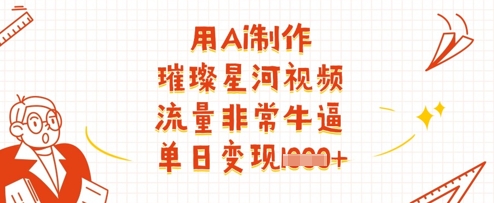 用Ai制作璀璨星河视频，流量非常牛逼，单日变现多张-万利网