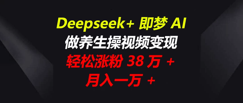 Deepseek+即梦AI，做养生操视频变现，轻松涨粉38万+，月入一万+-万利网