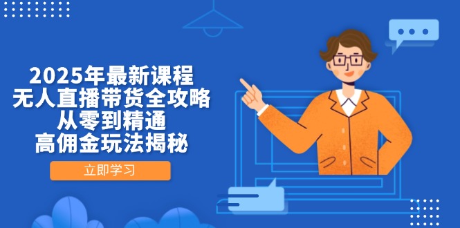 2025年最新课程，无人直播带货全攻略，从零到精通，高佣金玩法揭秘-万利网
