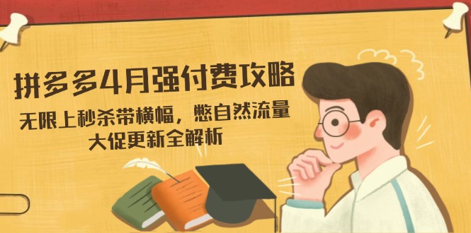 拼多多4月强付费攻略，无限上秒杀带横幅，憋自然流量，大促更新全解析-万利网