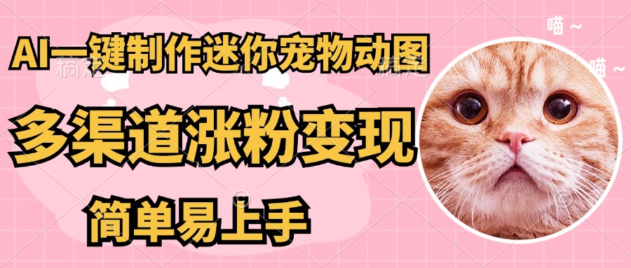AI搬砖一件制作超迷你宠物图，5分钟一个成品，多渠道引流涨粉变现，简…-万利网