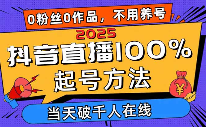 2025抖音直播100%起号方法，0粉丝0作品当天破千人在线 可配合多种变现方式-万利网