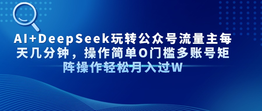 AI+DeepSeek玩转公众号流量主每天几分钟，操作简单O门槛多账号矩阵操作…-万利网