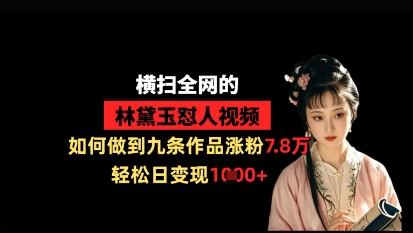 横扫全网的林黛玉怼人视频，如何做到九条作品涨粉7.8万，轻松日变现1k-万利网