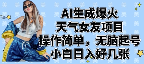 AI生成爆火天气女友项目，操作简单，无脑起号，小白日入好几张-万利网