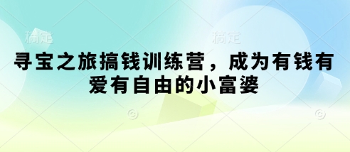 寻宝之旅搞钱训练营，成为有钱有爱有自由的小富婆-万利网