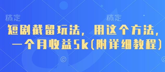 短剧截留玩法，用这个方法，一个月收益5k(附详细教程)-万利网