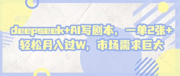deepseek+AI写剧本，一单2张+ 轻松月入过W，市场需求巨大-万利网