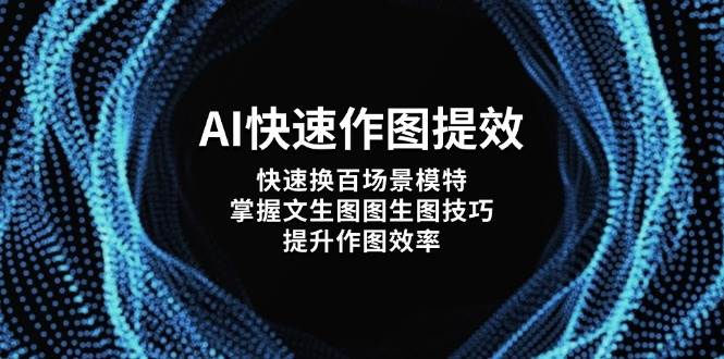AI快速作图提效，快速换百场景模特，掌握文生图图生图技巧，提升作图效率-万利网