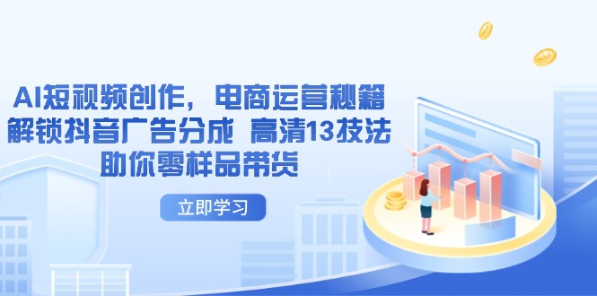 AI短视频创作，电商运营秘籍，解锁抖音广告分成 高清13技法助你零样品带货-万利网